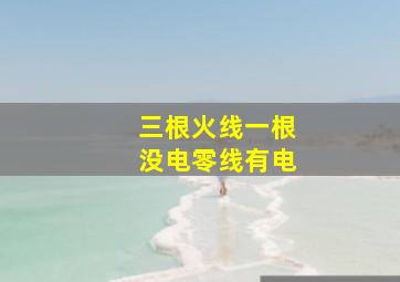 三根火线一根没电零线有电