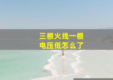 三根火线一根电压低怎么了