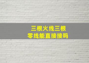 三根火线三根零线能直接接吗