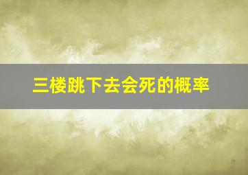 三楼跳下去会死的概率