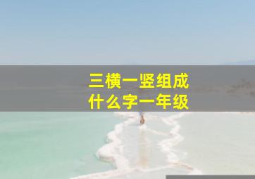 三横一竖组成什么字一年级