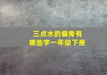 三点水的偏旁有哪些字一年级下册