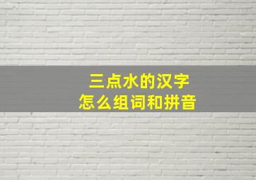 三点水的汉字怎么组词和拼音