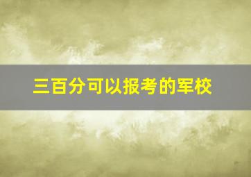 三百分可以报考的军校