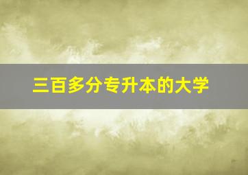 三百多分专升本的大学