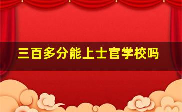 三百多分能上士官学校吗