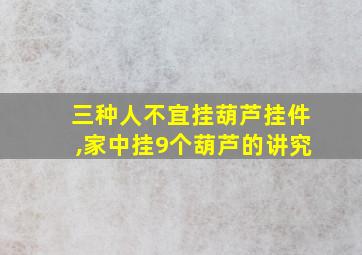 三种人不宜挂葫芦挂件,家中挂9个葫芦的讲究