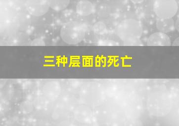 三种层面的死亡