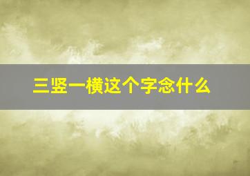 三竖一横这个字念什么