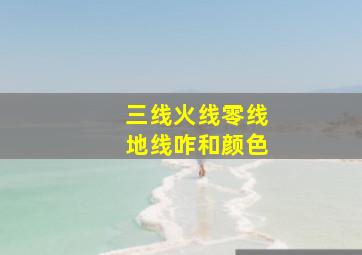 三线火线零线地线咋和颜色