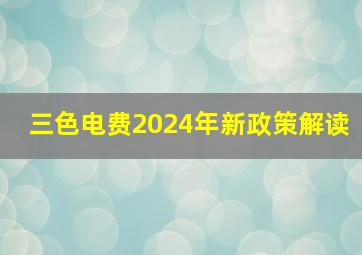 三色电费2024年新政策解读