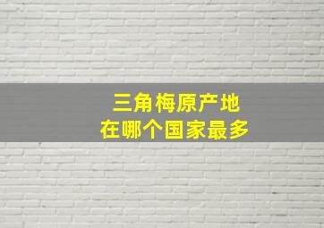 三角梅原产地在哪个国家最多