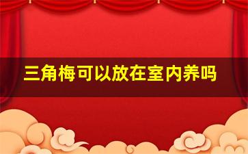 三角梅可以放在室内养吗