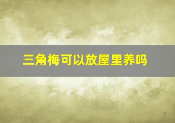 三角梅可以放屋里养吗