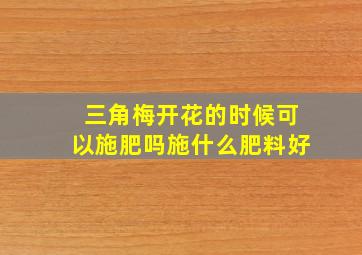 三角梅开花的时候可以施肥吗施什么肥料好