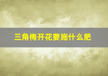 三角梅开花要施什么肥