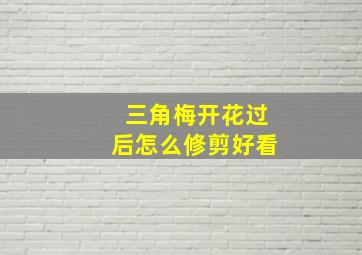 三角梅开花过后怎么修剪好看