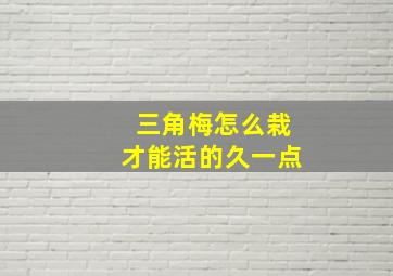 三角梅怎么栽才能活的久一点