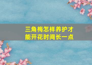 三角梅怎样养护才能开花时间长一点