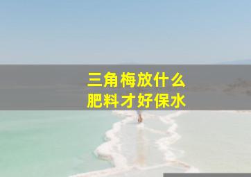 三角梅放什么肥料才好保水