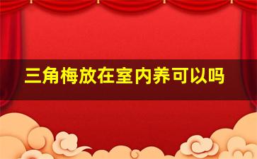 三角梅放在室内养可以吗