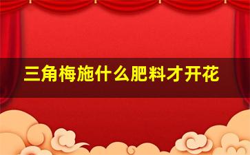 三角梅施什么肥料才开花