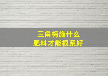 三角梅施什么肥料才能根系好