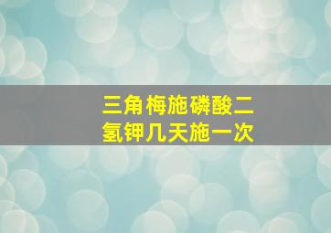 三角梅施磷酸二氢钾几天施一次