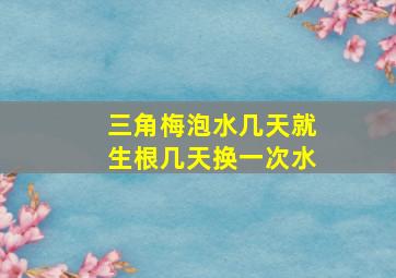 三角梅泡水几天就生根几天换一次水