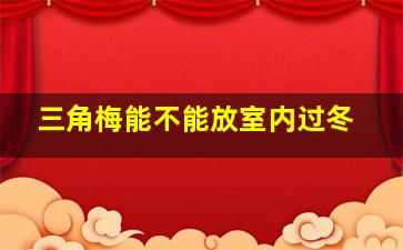 三角梅能不能放室内过冬