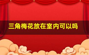 三角梅花放在室内可以吗