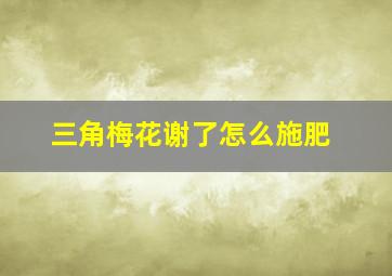 三角梅花谢了怎么施肥