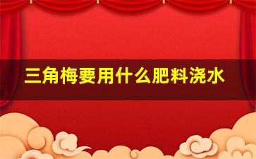 三角梅要用什么肥料浇水