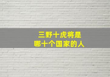 三野十虎将是哪十个国家的人