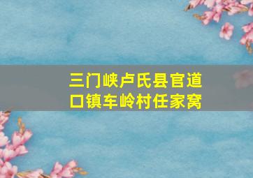 三门峡卢氏县官道口镇车岭村任家窝