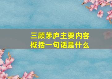 三顾茅庐主要内容概括一句话是什么