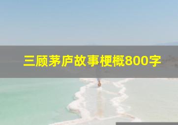 三顾茅庐故事梗概800字