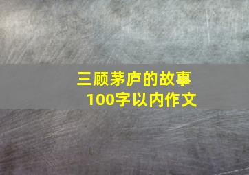 三顾茅庐的故事100字以内作文