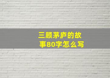 三顾茅庐的故事80字怎么写