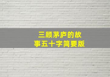 三顾茅庐的故事五十字简要版