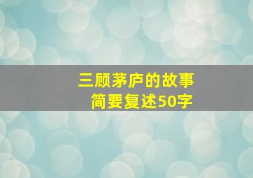 三顾茅庐的故事简要复述50字