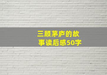 三顾茅庐的故事读后感50字