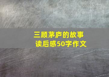 三顾茅庐的故事读后感50字作文