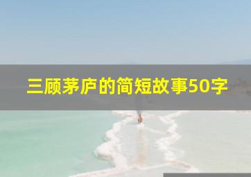 三顾茅庐的简短故事50字