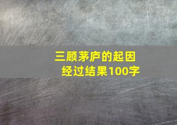 三顾茅庐的起因经过结果100字