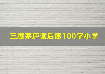 三顾茅庐读后感100字小学