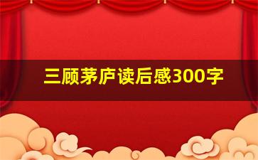 三顾茅庐读后感300字