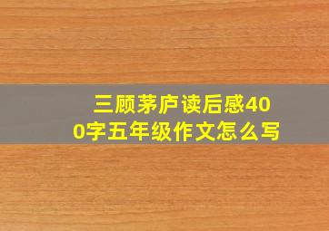 三顾茅庐读后感400字五年级作文怎么写