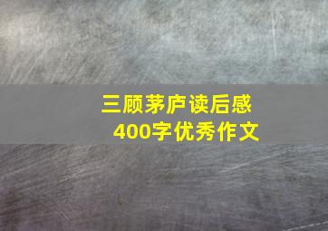 三顾茅庐读后感400字优秀作文