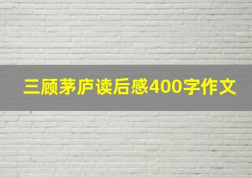 三顾茅庐读后感400字作文